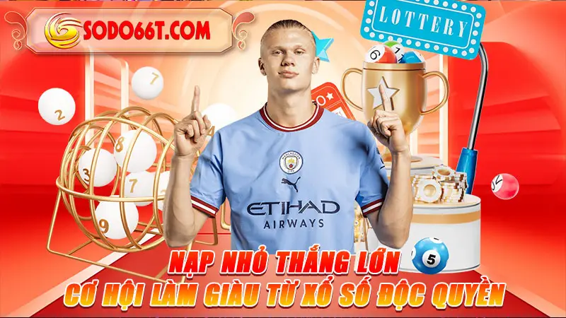 Nạp Nhỏ Thắng Lớn: Cơ Hội Làm Giàu Từ Xổ Số Độc Quyền